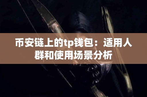 币安链上的tp钱包:适用人群和使用场景分析 币安链上的tp钱包:适用人群和使用场景分析