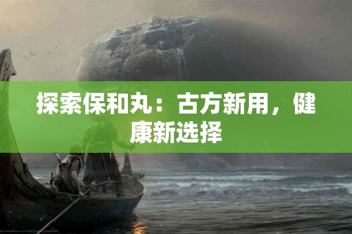 探索保和丸：古方新用，健康新选择