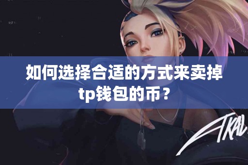 如何选择合适的方式来卖掉tp钱包的币？