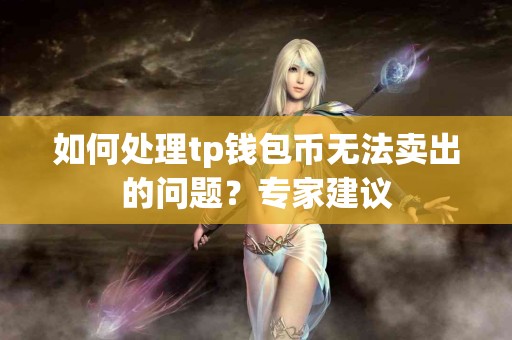 如何处理tp钱包币无法卖出的问题？专家建议