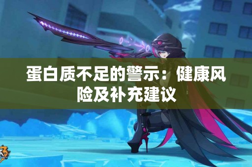 蛋白质不足的警示：健康风险及补充建议