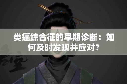 类癌综合征的早期诊断：如何及时发现并应对？