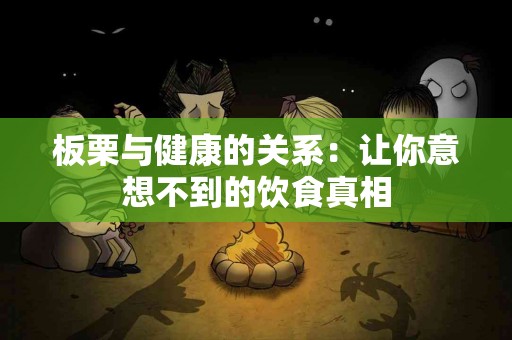 板栗与健康的关系：让你意想不到的饮食真相