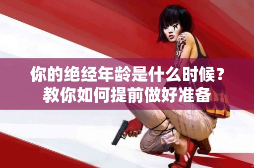 你的绝经年龄是什么时候？教你如何提前做好准备