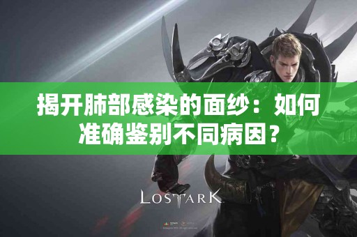 揭开肺部感染的面纱：如何准确鉴别不同病因？