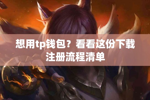 想用tp钱包？看看这份下载注册流程清单