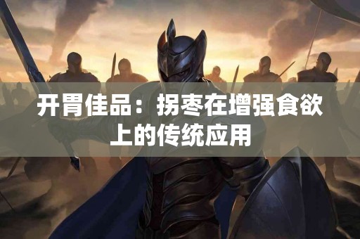 开胃佳品：拐枣在增强食欲上的传统应用