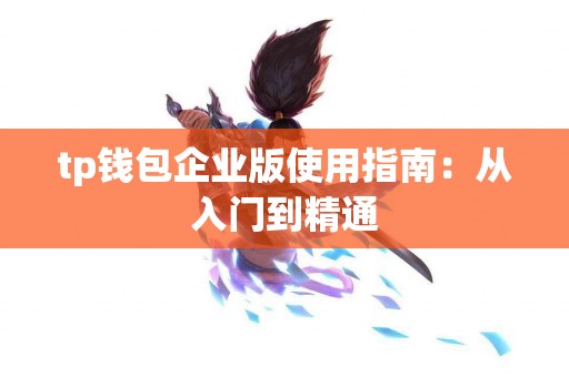 tp钱包企业版使用指南：从入门到精通