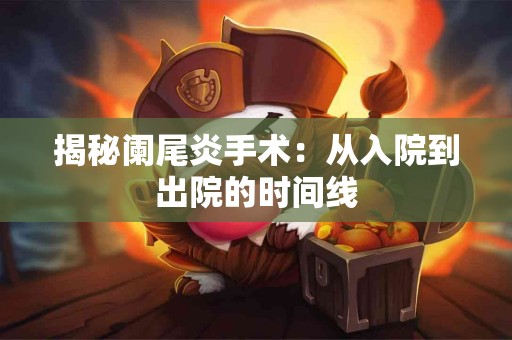 揭秘阑尾炎手术：从入院到出院的时间线