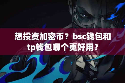 想投资加密币？bsc钱包和tp钱包哪个更好用？
