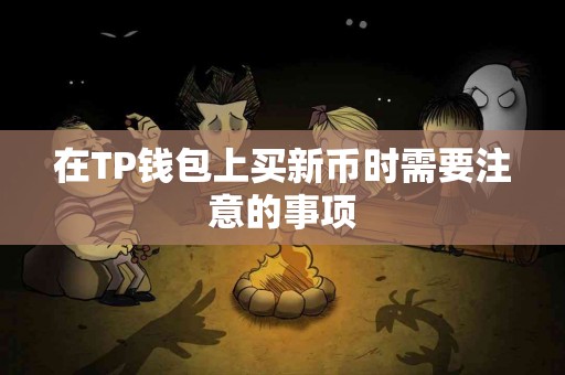 在TP钱包上买新币时需要注意的事项
