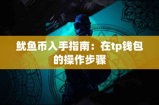 鱿鱼币入手指南：在tp钱包的操作步骤