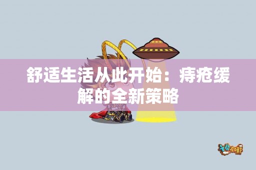 舒适生活从此开始：痔疮缓解的全新策略