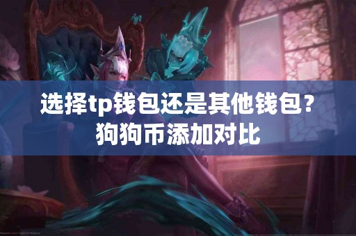 选择tp钱包还是其他钱包？狗狗币添加对比