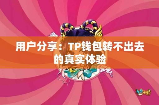 用户分享：TP钱包转不出去的真实体验