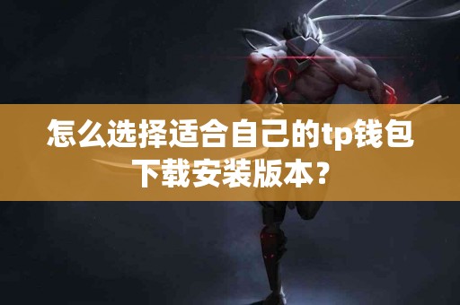 怎么选择适合自己的tp钱包下载安装版本？
