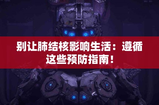 别让肺结核影响生活：遵循这些预防指南！