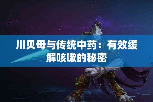 川贝母与传统中药：有效缓解咳嗽的秘密