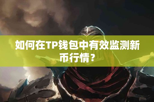 如何在TP钱包中有效监测新币行情？