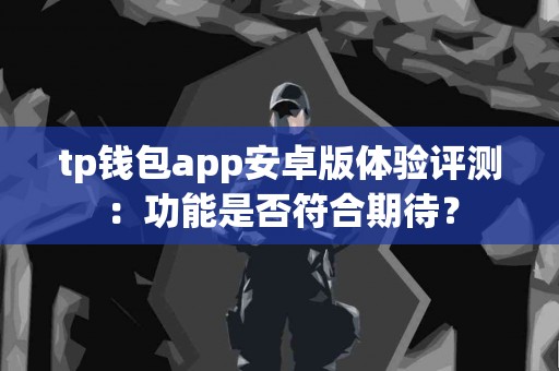 tp钱包app安卓版体验评测：功能是否符合期待？
