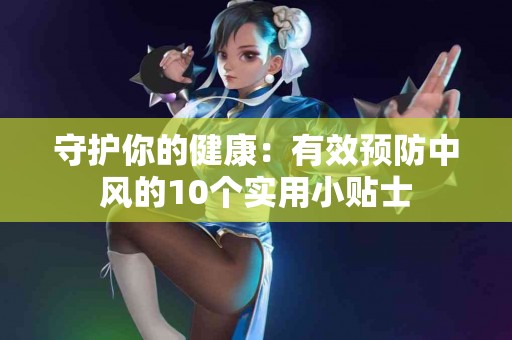 守护你的健康：有效预防中风的10个实用小贴士