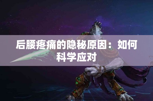后腰疼痛的隐秘原因：如何科学应对