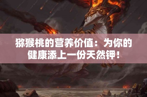 猕猴桃的营养价值：为你的健康添上一份天然钾！