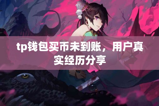 tp钱包买币未到账，用户真实经历分享