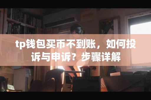 tp钱包买币不到账，如何投诉与申诉？步骤详解