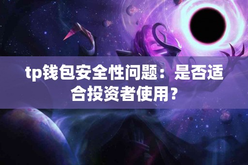 tp钱包安全性问题:是否适合投资者使用? tp钱包安全性问题:是否适合投资者使用?