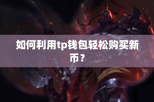 如何利用tp钱包轻松购买新币？