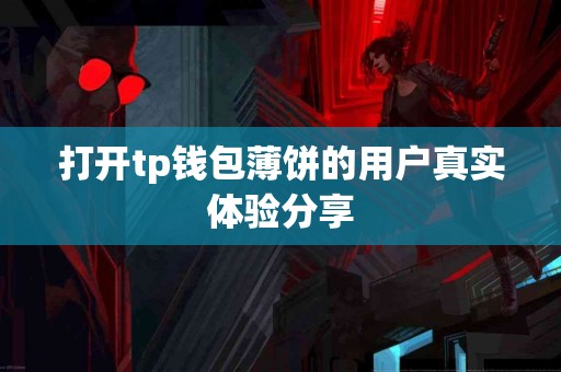 打开tp钱包薄饼的用户真实体验分享