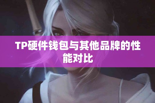 TP硬件钱包与其他品牌的性能对比