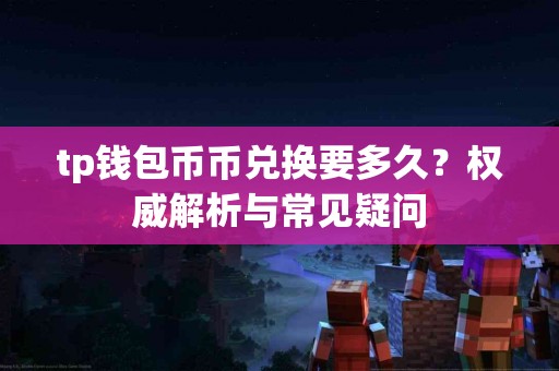tp钱包币币兑换要多久？权威解析与常见疑问