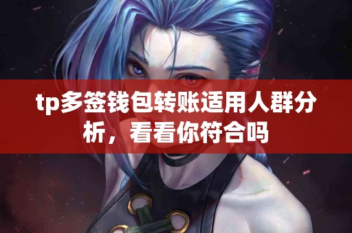 tp多签钱包转账适用人群分析，看看你符合吗