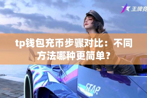 tp钱包充币步骤对比：不同方法哪种更简单？