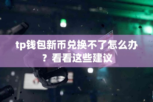 tp钱包新币兑换不了怎么办？看看这些建议