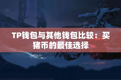 TP钱包与其他钱包比较：买猪币的最佳选择