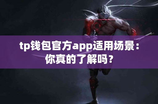 tp钱包官方app适用场景：你真的了解吗？