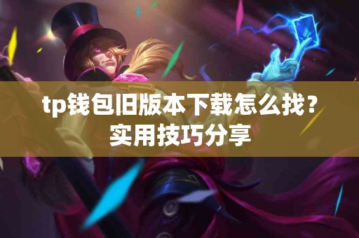 tp钱包旧版本下载怎么找？实用技巧分享