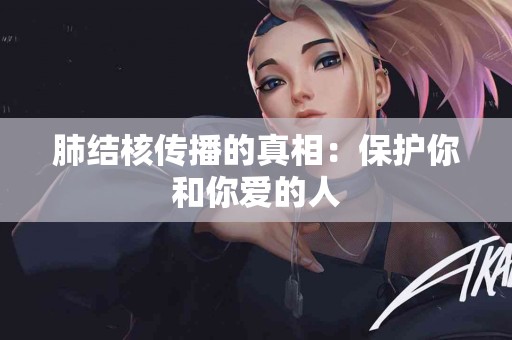 肺结核传播的真相：保护你和你爱的人