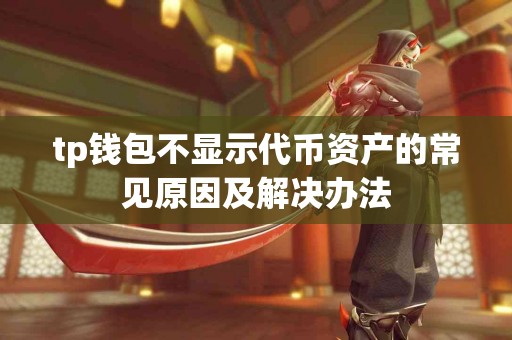 tp钱包不显示代币资产的常见原因及解决办法