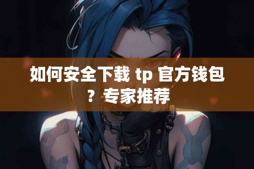 如何安全下载 tp 官方钱包？专家推荐