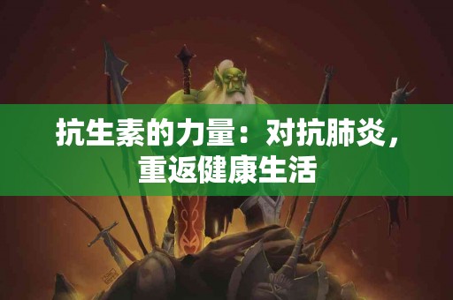 抗生素的力量：对抗肺炎，重返健康生活