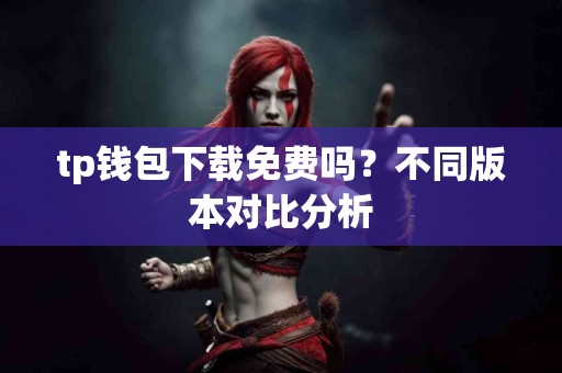 tp钱包下载免费吗？不同版本对比分析
