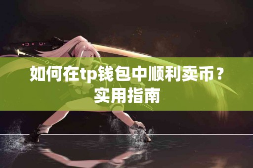 如何在tp钱包中顺利卖币？实用指南