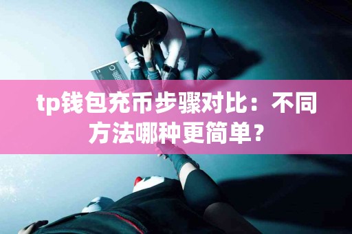 tp钱包充币步骤对比：不同方法哪种更简单？