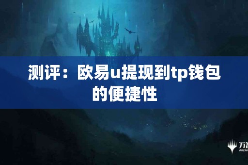 测评：欧易u提现到tp钱包的便捷性