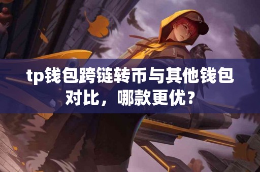 tp钱包跨链转币与其他钱包对比，哪款更优？
