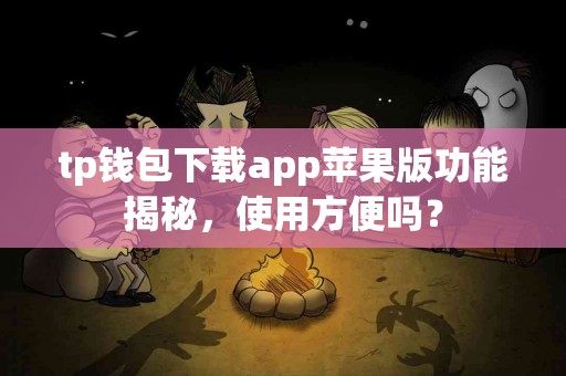 tp钱包下载app苹果版功能揭秘，使用方便吗？